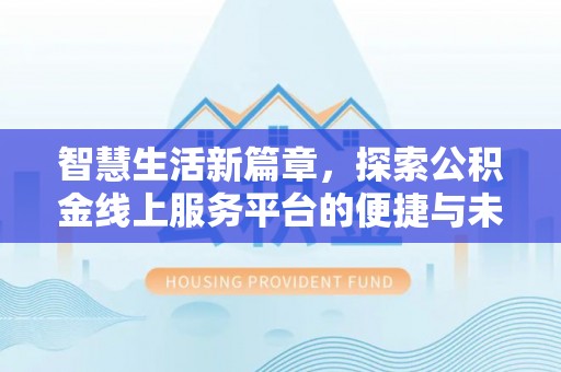 巴里坤智慧生活新篇章，探索公积金线上服务平台的便捷与未来