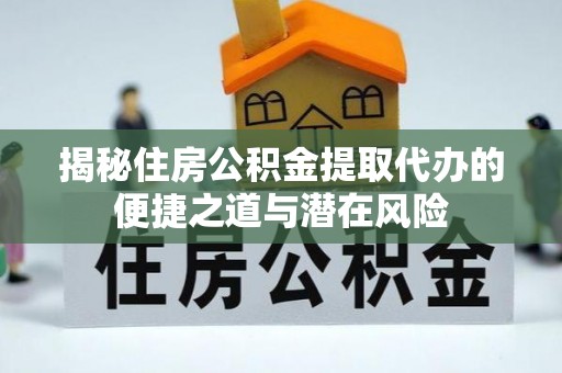 巴里坤揭秘住房公积金提取代办的便捷之道与潜在风险