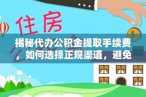 巴里坤揭秘代办公积金提取手续费，如何选择正规渠道，避免上当受骗