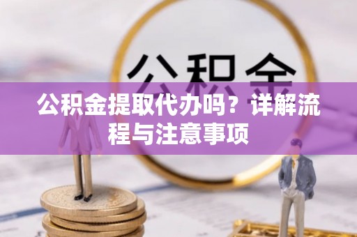 巴里坤公积金提取代办吗？详解流程与注意事项
