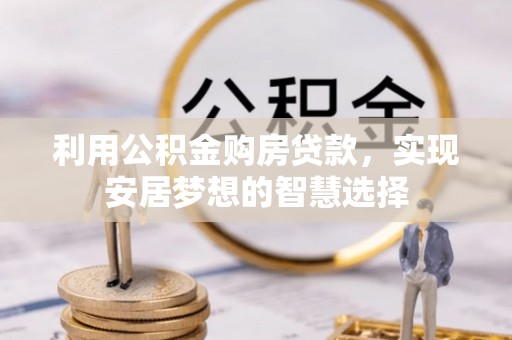 巴里坤利用公积金购房贷款，实现安居梦想的智慧选择