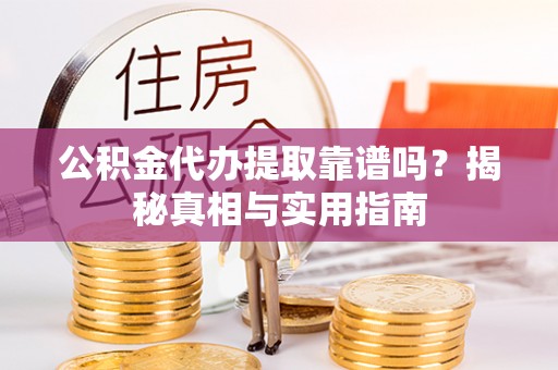 巴里坤公积金代办提取靠谱吗？揭秘真相与实用指南