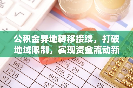 巴里坤公积金异地转移接续，打破地域限制，实现资金流动新纪元