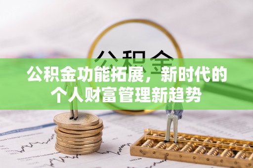 巴里坤公积金功能拓展，新时代的个人财富管理新趋势