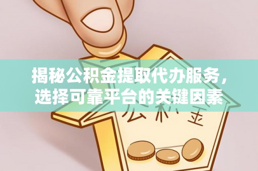 巴里坤揭秘公积金提取代办服务，选择可靠平台的关键因素