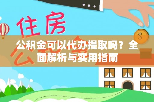 巴里坤公积金可以代办提取吗？全面解析与实用指南