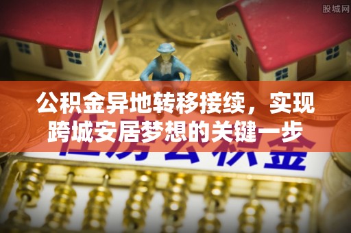 巴里坤公积金异地转移接续，实现跨城安居梦想的关键一步
