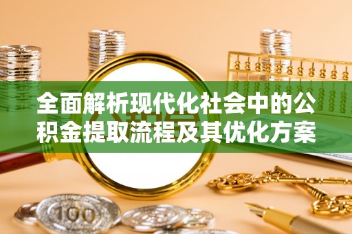巴里坤全面解析现代化社会中的公积金提取流程及其优化方案