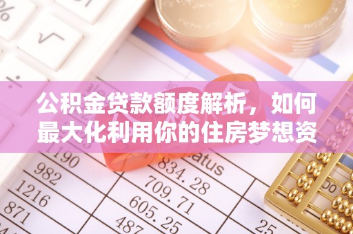 巴里坤公积金贷款额度解析，如何最大化利用你的住房梦想资金