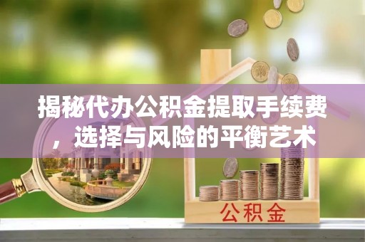 巴里坤揭秘代办公积金提取手续费，选择与风险的平衡艺术