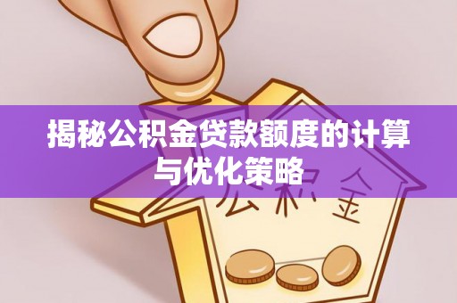 巴里坤揭秘公积金贷款额度的计算与优化策略