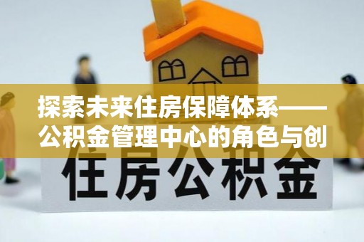 巴里坤探索未来住房保障体系——公积金管理中心的角色与创新