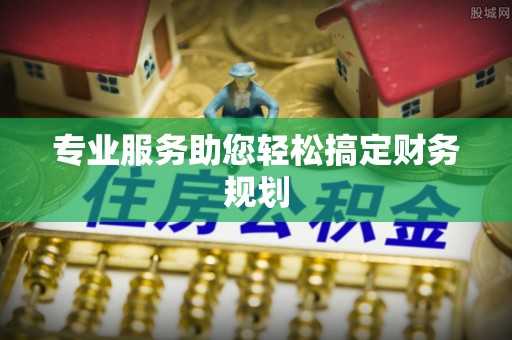 巴里坤专业服务助您轻松搞定财务规划