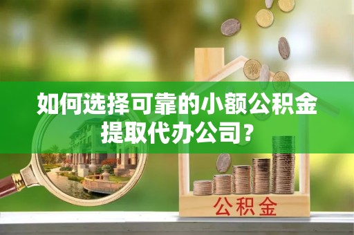 巴里坤如何选择可靠的小额公积金提取代办公司？