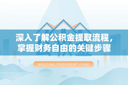 巴里坤深入了解公积金提取流程，掌握财务自由的关键步骤