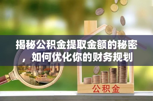 巴里坤揭秘公积金提取金额的秘密，如何优化你的财务规划