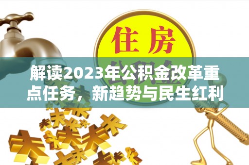 巴里坤解读2023年公积金改革重点任务，新趋势与民生红利