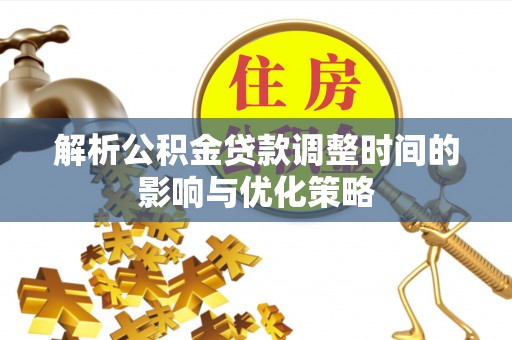 巴里坤解析公积金贷款调整时间的影响与优化策略