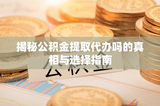 巴里坤揭秘公积金提取代办吗的真相与选择指南