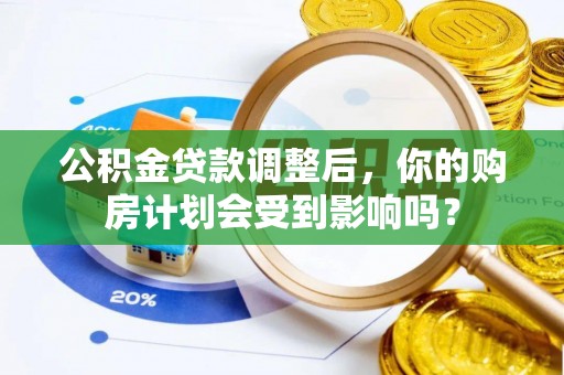 巴里坤公积金贷款调整后，你的购房计划会受到影响吗？