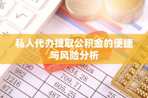 巴里坤私人代办提取公积金的便捷与风险分析