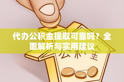 巴里坤代办公积金提取可靠吗？全面解析与实用建议