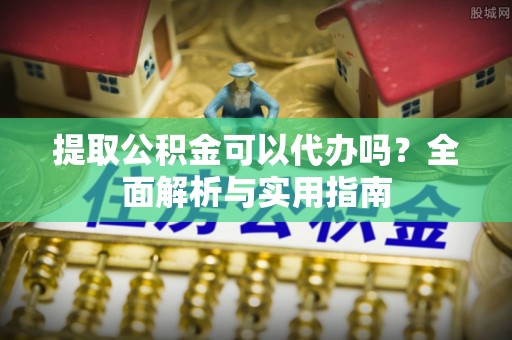 巴里坤提取公积金可以代办吗？全面解析与实用指南