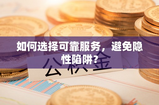 巴里坤如何选择可靠服务，避免隐性陷阱？