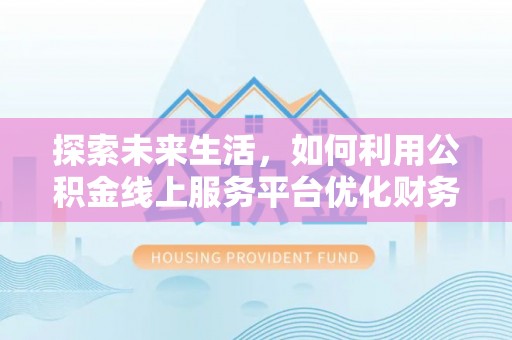 巴里坤探索未来生活，如何利用公积金线上服务平台优化财务管理
