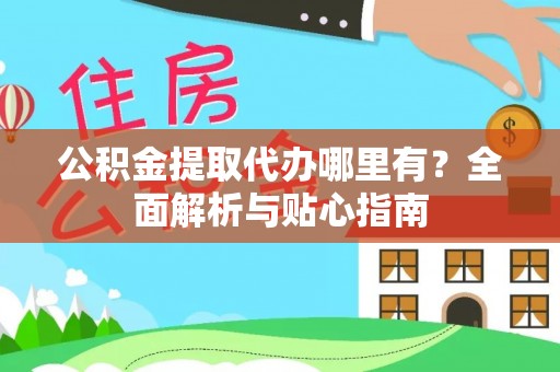 巴里坤公积金提取代办哪里有？全面解析与贴心指南