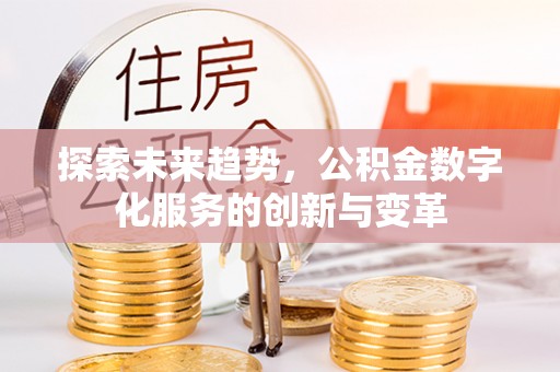 巴里坤探索未来趋势，公积金数字化服务的创新与变革