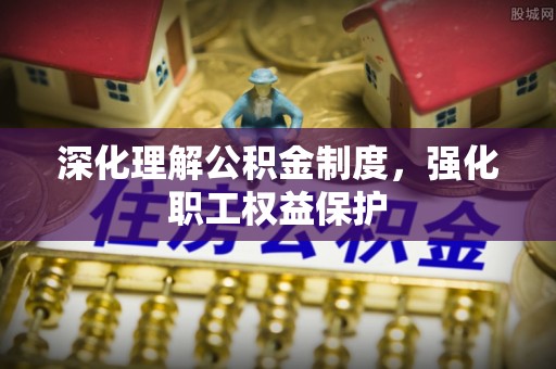 巴里坤深化理解公积金制度，强化职工权益保护