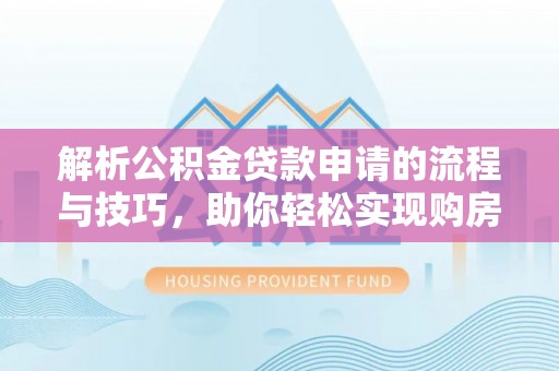 巴里坤解析公积金贷款申请的流程与技巧，助你轻松实现购房梦想