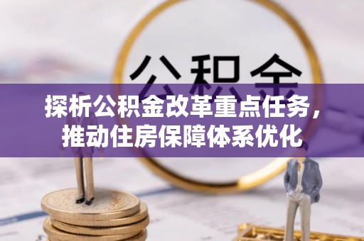 巴里坤探析公积金改革重点任务，推动住房保障体系优化