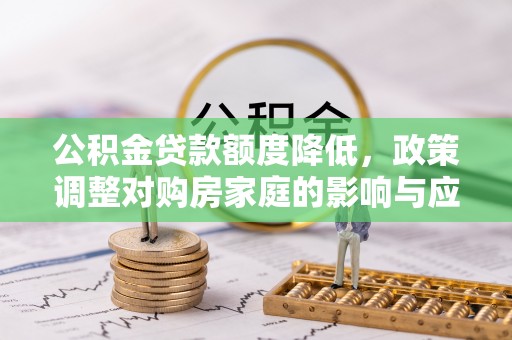巴里坤公积金贷款额度降低，政策调整对购房家庭的影响与应对策略