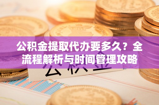 巴里坤公积金提取代办要多久？全流程解析与时间管理攻略