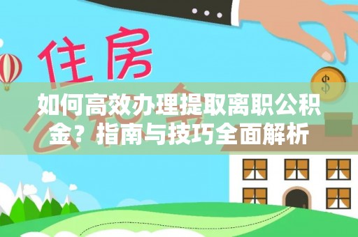 巴里坤如何高效办理提取离职公积金？指南与技巧全面解析