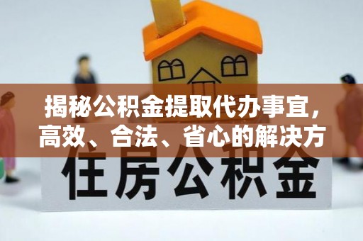 巴里坤揭秘公积金提取代办事宜，高效、合法、省心的解决方案