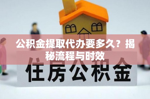 巴里坤公积金提取代办要多久？揭秘流程与时效