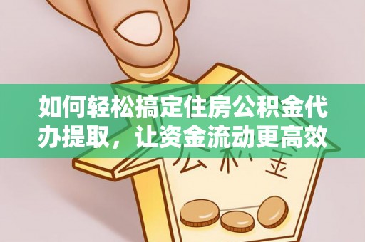 巴里坤如何轻松搞定住房公积金代办提取，让资金流动更高效