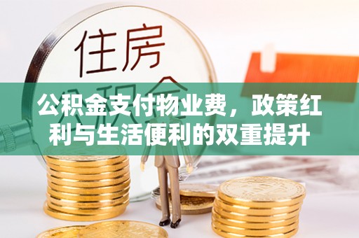 巴里坤公积金支付物业费，政策红利与生活便利的双重提升
