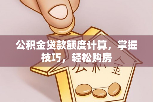 巴里坤公积金贷款额度计算，掌握技巧，轻松购房