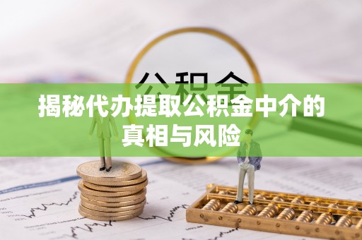 巴里坤揭秘代办提取公积金中介的真相与风险