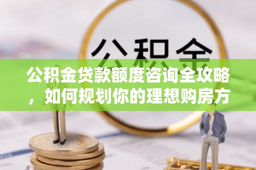 巴里坤公积金贷款额度咨询全攻略，如何规划你的理想购房方案