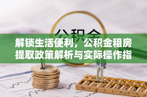 巴里坤解锁生活便利，公积金租房提取政策解析与实际操作指南