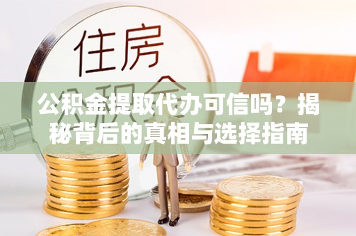 巴里坤公积金提取代办可信吗？揭秘背后的真相与选择指南
