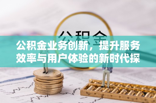 巴里坤公积金业务创新，提升服务效率与用户体验的新时代探索