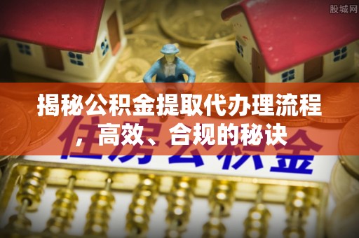 巴里坤揭秘公积金提取代办理流程，高效、合规的秘诀