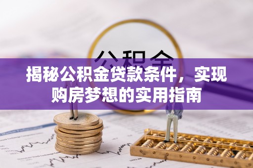 巴里坤揭秘公积金贷款条件，实现购房梦想的实用指南