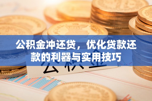 巴里坤公积金冲还贷，优化贷款还款的利器与实用技巧